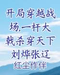 开局穿越战场,一杆大戟杀穿天下刘烨张辽