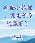 兽世小狐狸，靠生子系统赢麻了